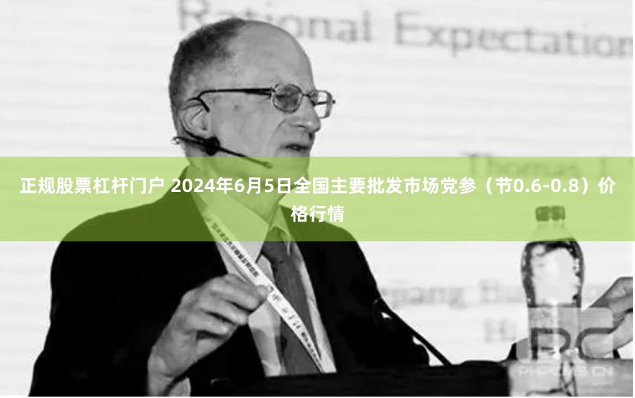 正规股票杠杆门户 2024年6月5日全国主要批发市场党参（节0.6-0.8）价格行情