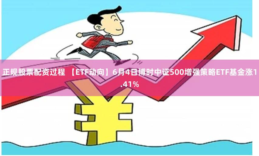 正规股票配资过程 【ETF动向】6月4日博时中证500增强策略ETF基金涨1.41%