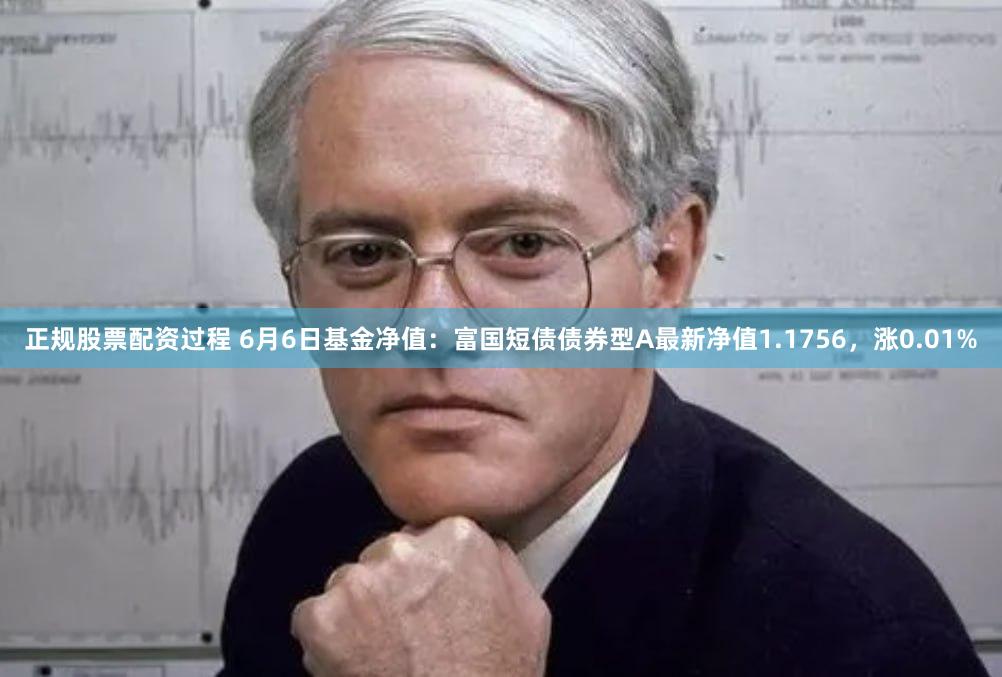 正规股票配资过程 6月6日基金净值：富国短债债券型A最新净值1.1756，涨0.01%