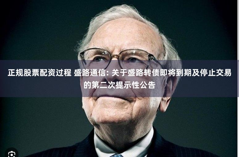 正规股票配资过程 盛路通信: 关于盛路转债即将到期及停止交易的第二次提示性公告