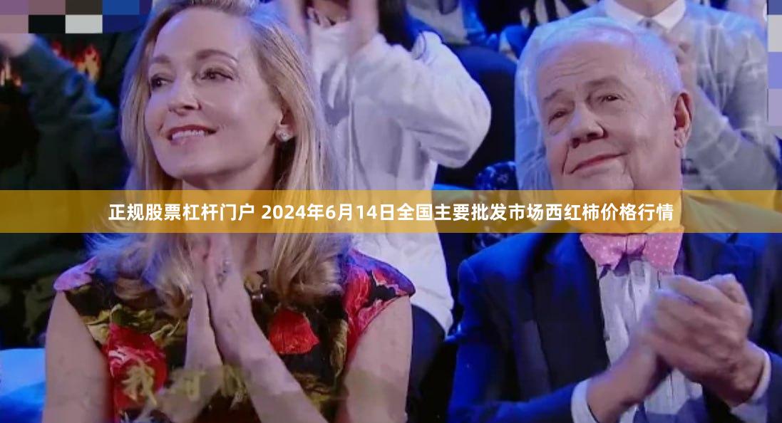 正规股票杠杆门户 2024年6月14日全国主要批发市场西红柿价格行情