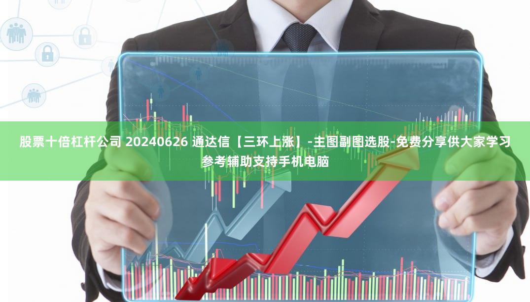 股票十倍杠杆公司 20240626 通达信【三环上涨】-主图副图选股-免费分享供大家学习参考辅助支持手机电脑