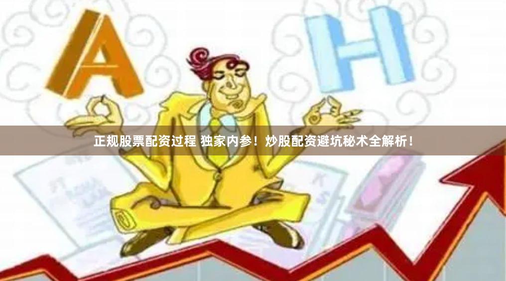 正规股票配资过程 独家内参！炒股配资避坑秘术全解析！