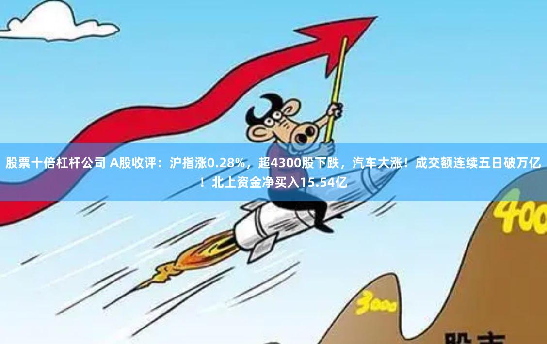股票十倍杠杆公司 A股收评：沪指涨0.28%，超4300股下跌，汽车大涨！成交额连续五日破万亿！北上资金净买入15.54亿
