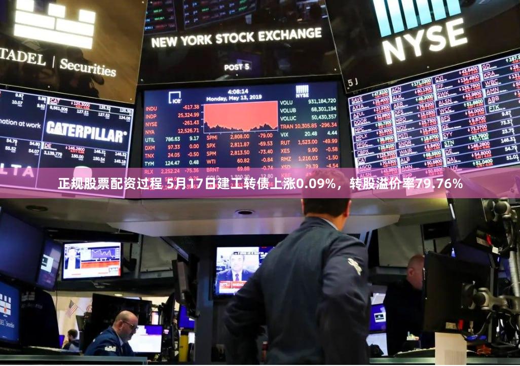 正规股票配资过程 5月17日建工转债上涨0.09%，转股溢价率79.76%