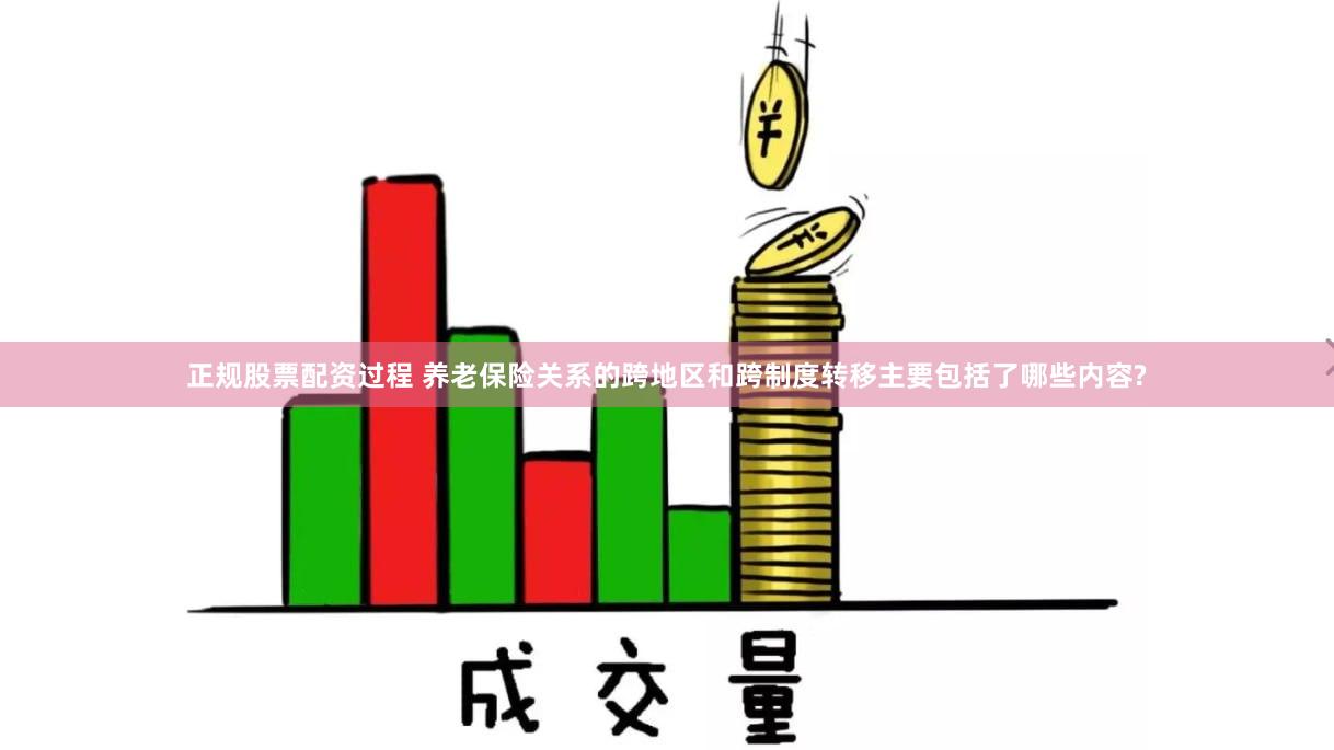正规股票配资过程 养老保险关系的跨地区和跨制度转移主要包括了哪些内容?