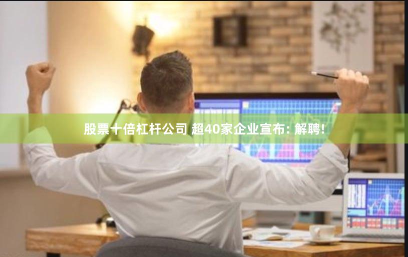 股票十倍杠杆公司 超40家企业宣布: 解聘!