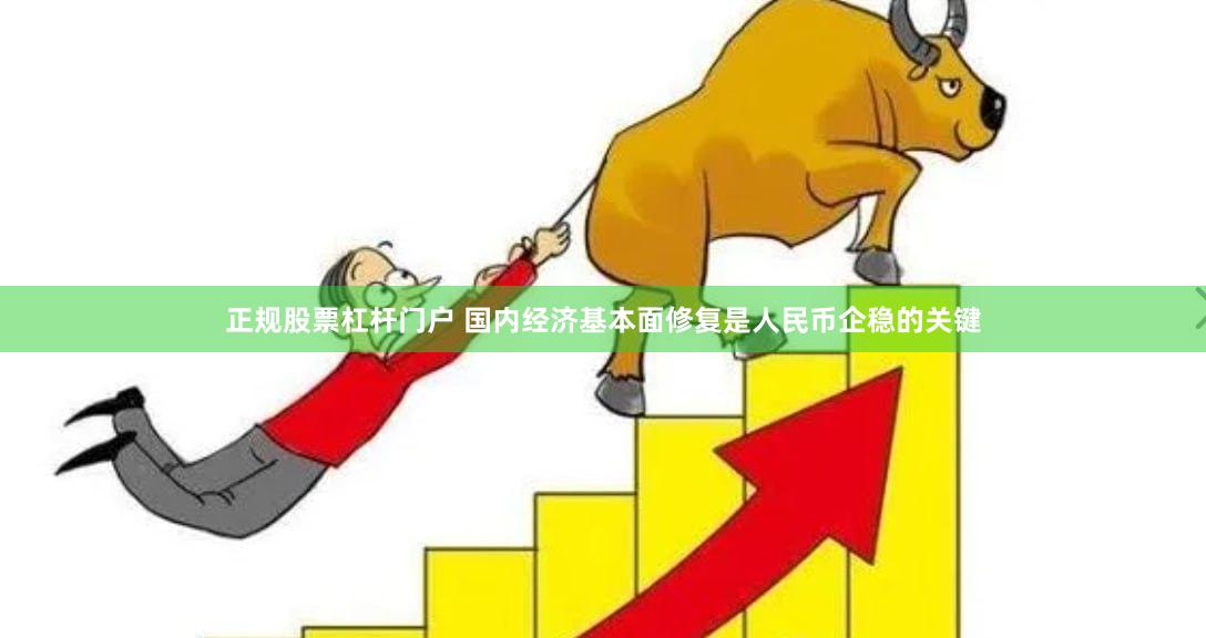 正规股票杠杆门户 国内经济基本面修复是人民币企稳的关键