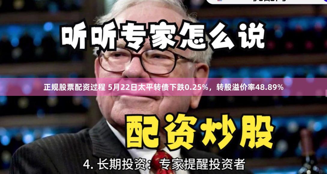 正规股票配资过程 5月22日太平转债下跌0.25%，转股溢价率48.89%