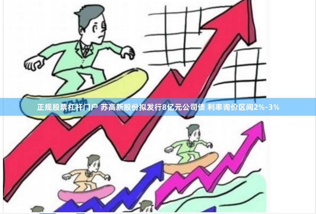 正规股票杠杆门户 苏高新股份拟发行8亿元公司债 利率询价区间2%-3%