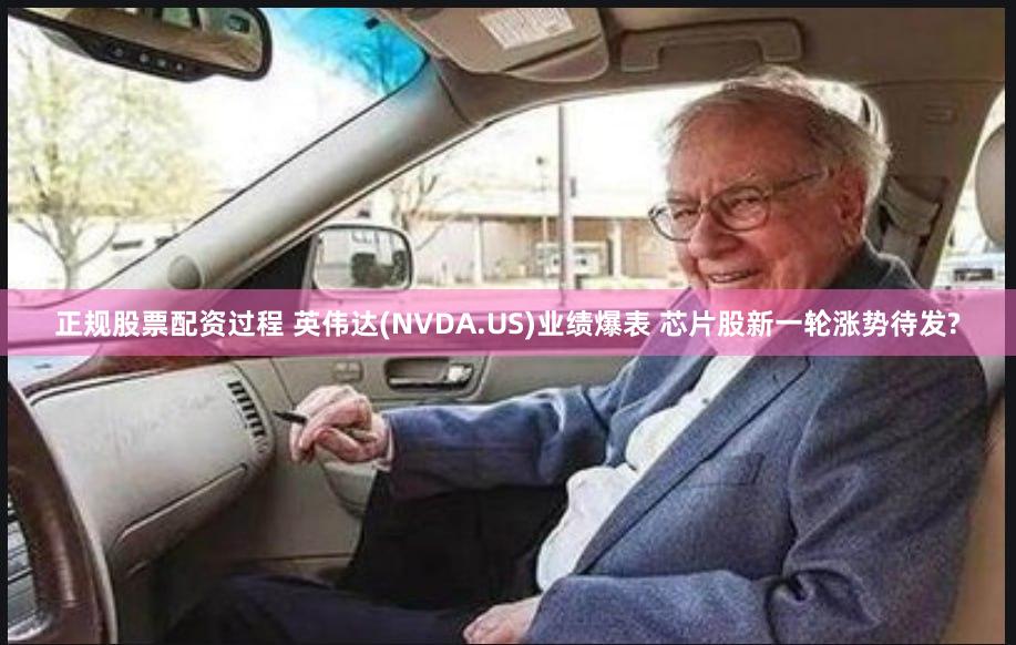 正规股票配资过程 英伟达(NVDA.US)业绩爆表 芯片股新一轮涨势待发?