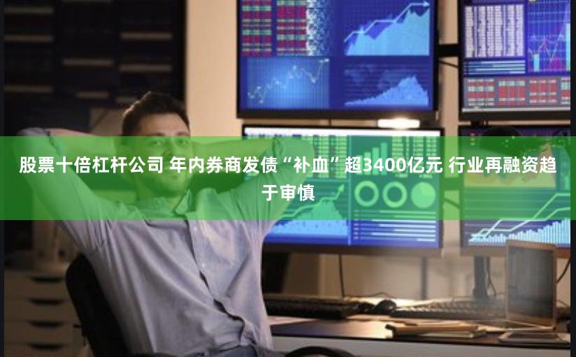 股票十倍杠杆公司 年内券商发债“补血”超3400亿元 行业再融资趋于审慎