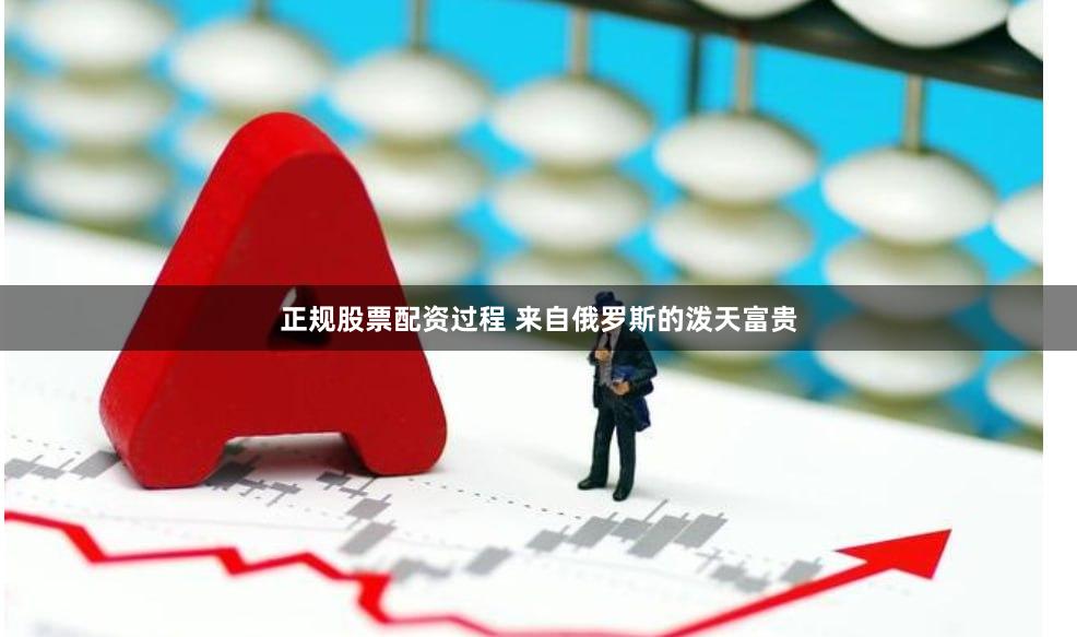 正规股票配资过程 来自俄罗斯的泼天富贵