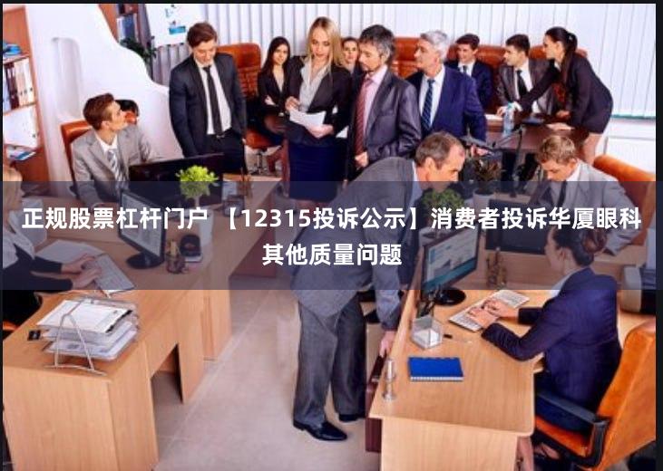 正规股票杠杆门户 【12315投诉公示】消费者投诉华厦眼科其他质量问题