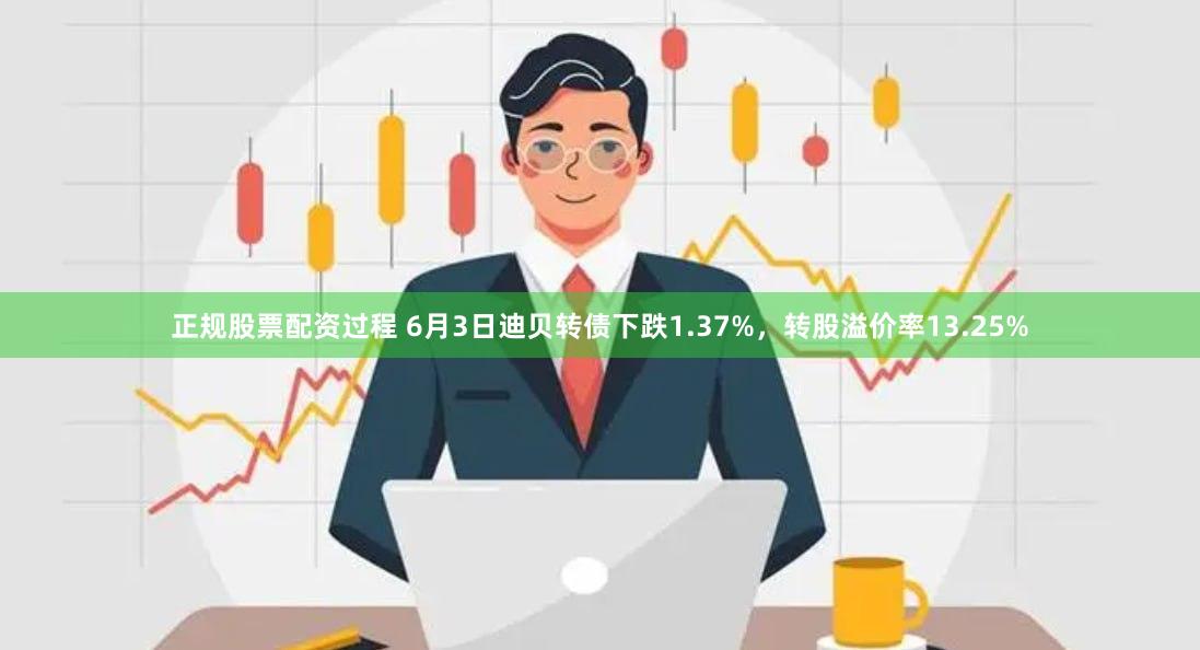 正规股票配资过程 6月3日迪贝转债下跌1.37%，转股溢价率13.25%