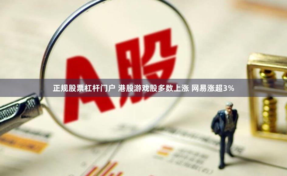 正规股票杠杆门户 港股游戏股多数上涨 网易涨超3%