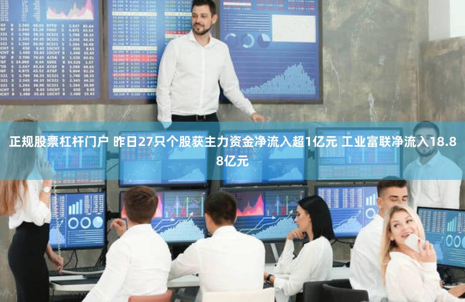正规股票杠杆门户 昨日27只个股获主力资金净流入超1亿元 工业富联净流入18.88亿元