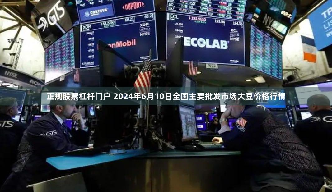 正规股票杠杆门户 2024年6月10日全国主要批发市场大豆价格行情