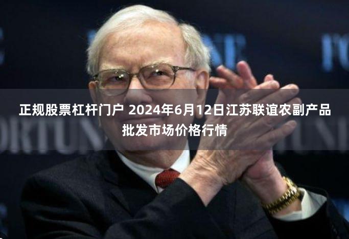 正规股票杠杆门户 2024年6月12日江苏联谊农副产品批发市场价格行情