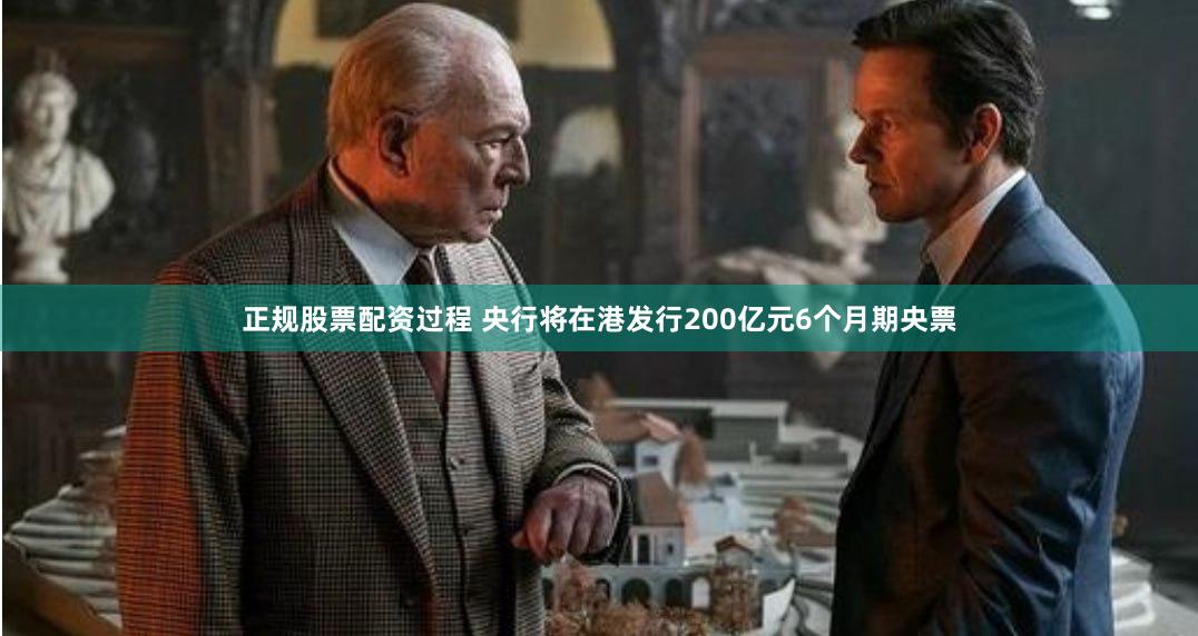 正规股票配资过程 央行将在港发行200亿元6个月期央票