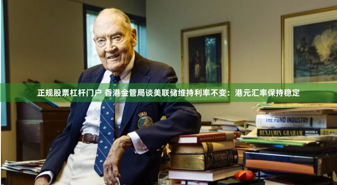 正规股票杠杆门户 香港金管局谈美联储维持利率不变：港元汇率保持稳定