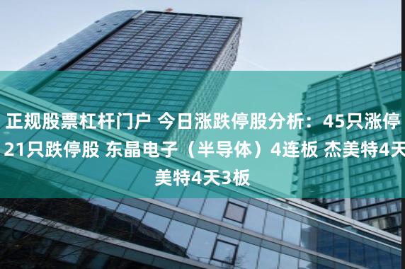 正规股票杠杆门户 今日涨跌停股分析：45只涨停股、21只跌停股 东晶电子（半导体）4连板 杰美特4天3板