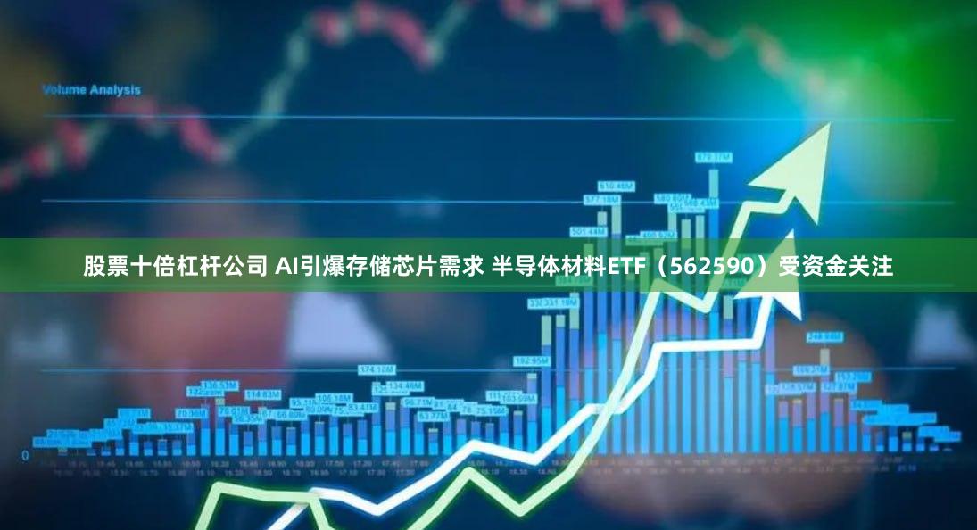 股票十倍杠杆公司 AI引爆存储芯片需求 半导体材料ETF（562590）受资金关注