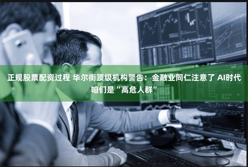 正规股票配资过程 华尔街顶级机构警告：金融业同仁注意了 AI时代咱们是“高危人群”