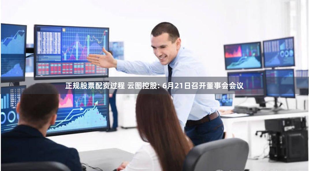 正规股票配资过程 云图控股: 6月21日召开董事会会议