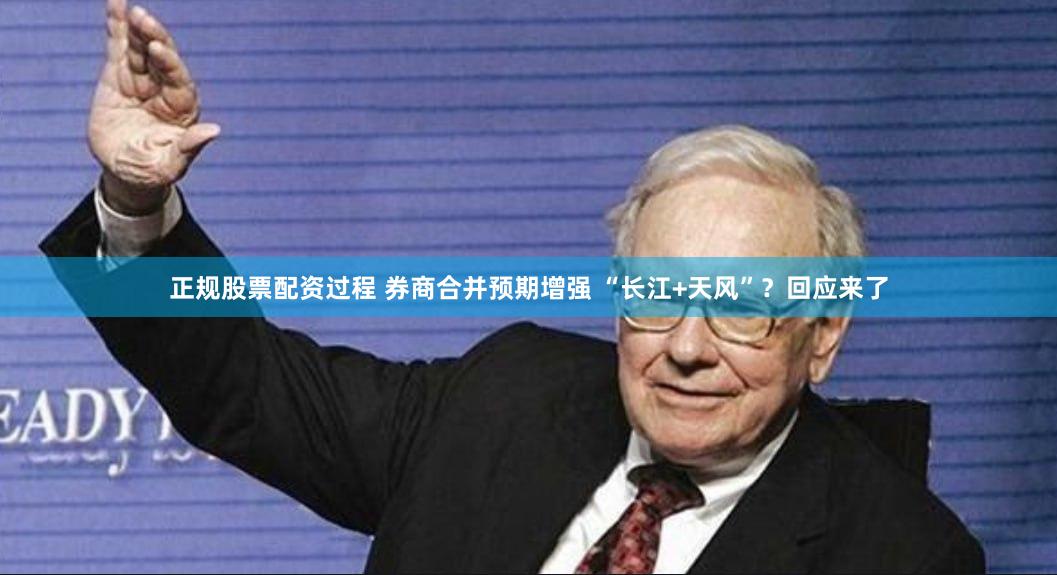 正规股票配资过程 券商合并预期增强 “长江+天风”？回应来了
