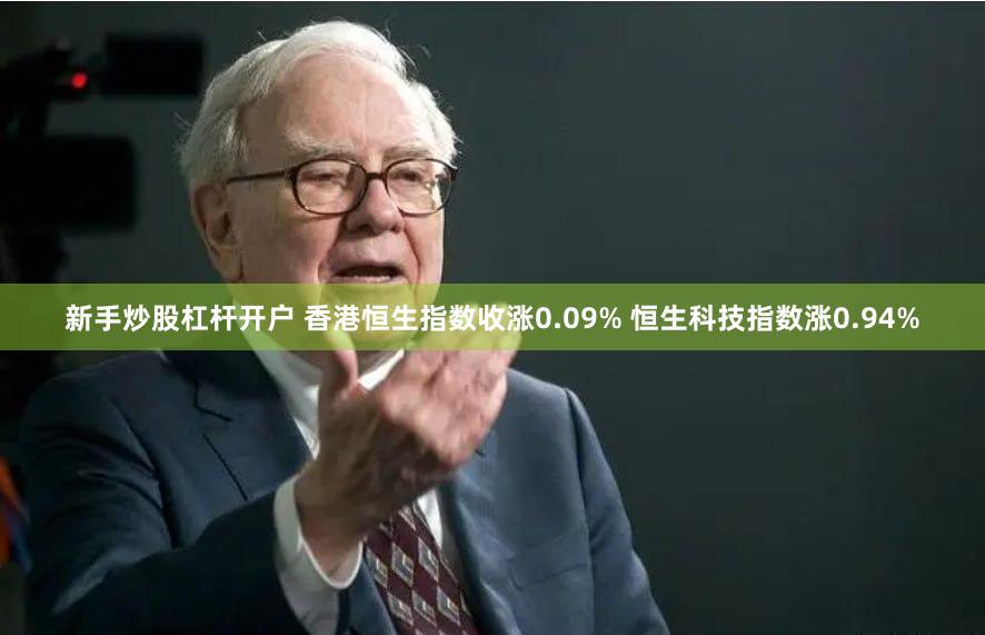 新手炒股杠杆开户 香港恒生指数收涨0.09% 恒生科技指数涨0.94%