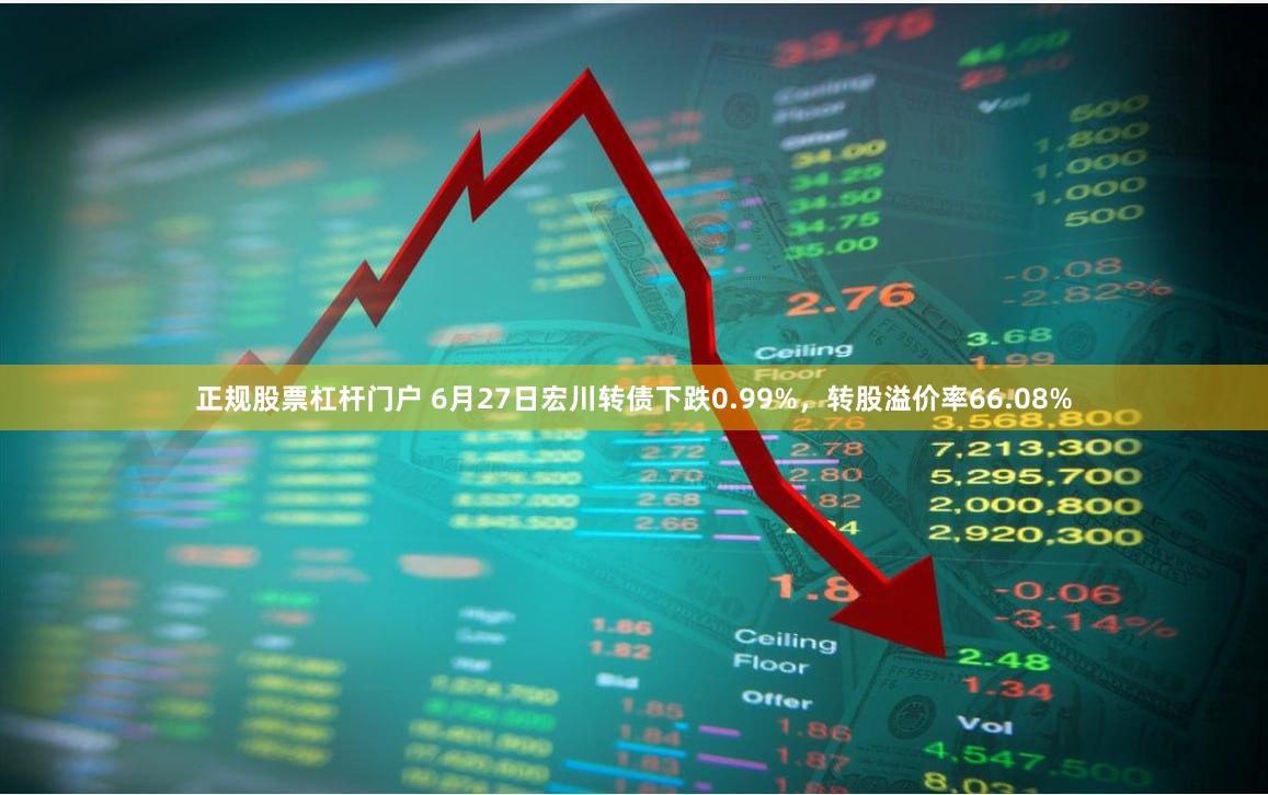 正规股票杠杆门户 6月27日宏川转债下跌0.99%，转股溢价率66.08%