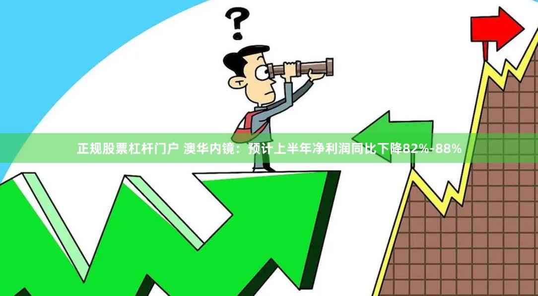 正规股票杠杆门户 澳华内镜：预计上半年净利润同比下降82%-88%