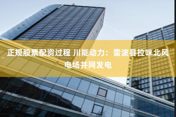 正规股票配资过程 川能动力：雷波县拉咪北风电场并网发电
