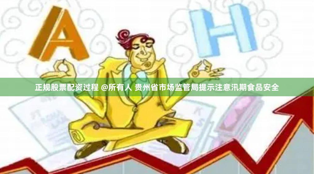 正规股票配资过程 @所有人 贵州省市场监管局提示注意汛期食品安全