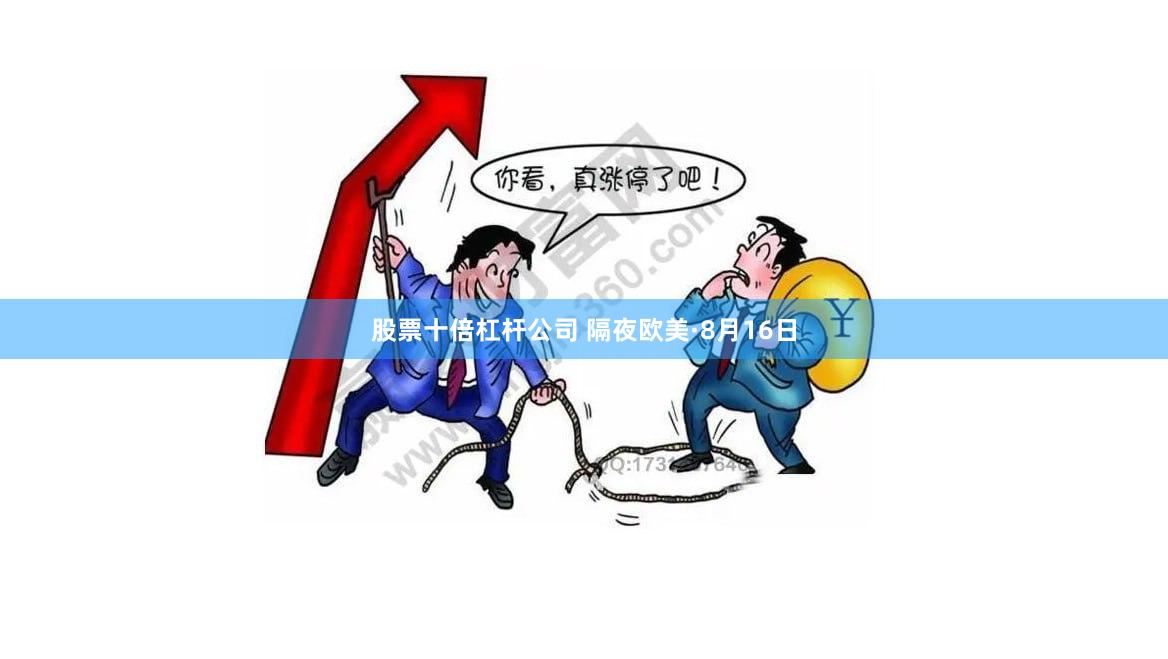 股票十倍杠杆公司 隔夜欧美·8月16日