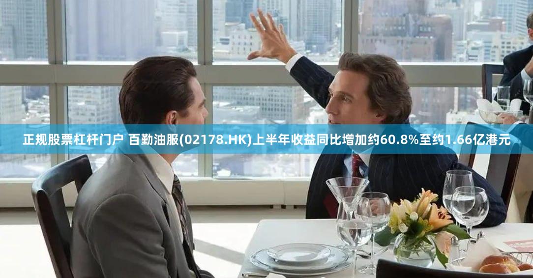 正规股票杠杆门户 百勤油服(02178.HK)上半年收益同比增加约60.8%至约1.66亿港元