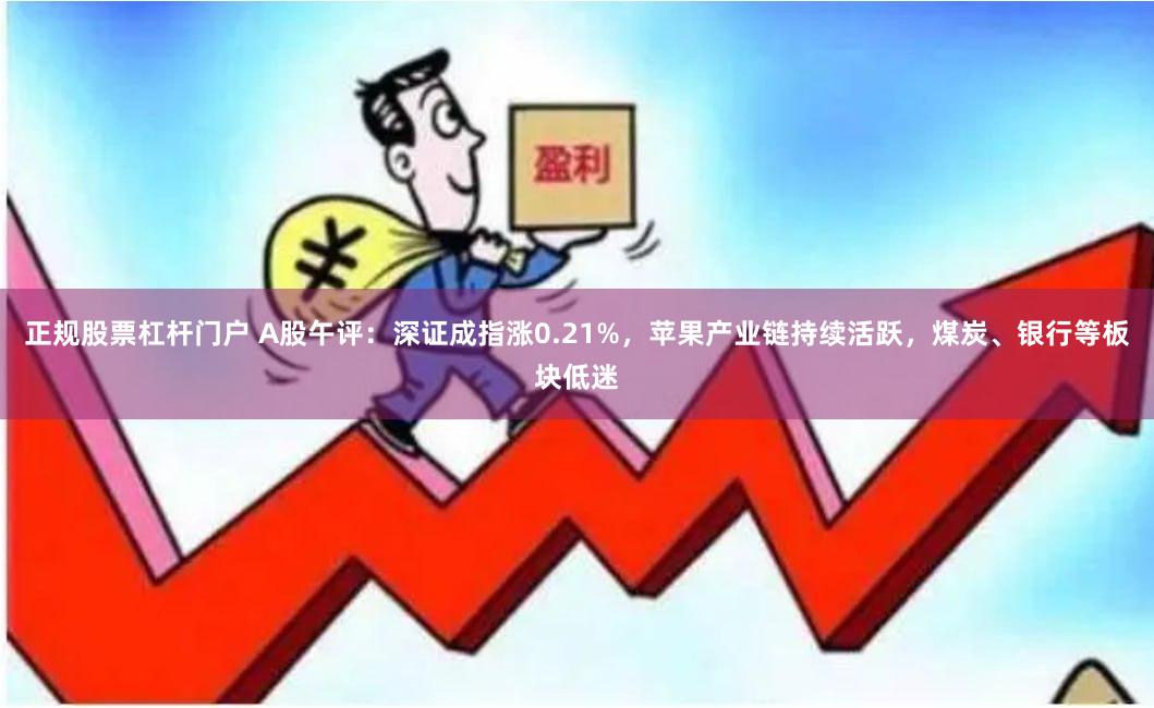 正规股票杠杆门户 A股午评：深证成指涨0.21%，苹果产业链持续活跃，煤炭、银行等板块低迷
