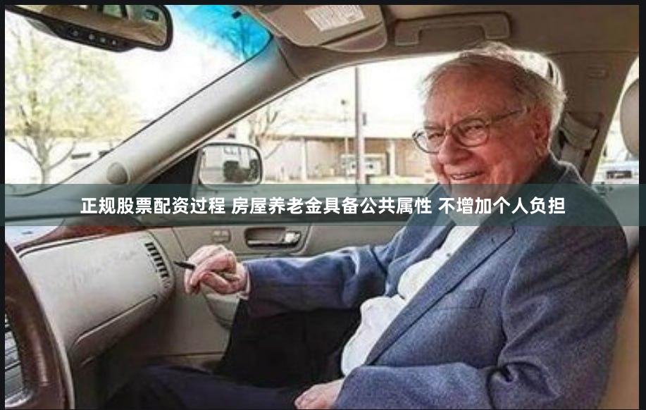正规股票配资过程 房屋养老金具备公共属性 不增加个人负担