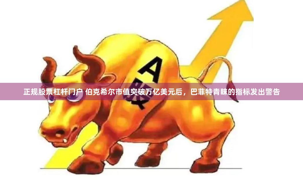 正规股票杠杆门户 伯克希尔市值突破万亿美元后，巴菲特青睐的指标发出警告