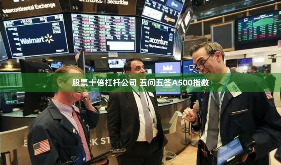股票十倍杠杆公司 五问五答A500指数