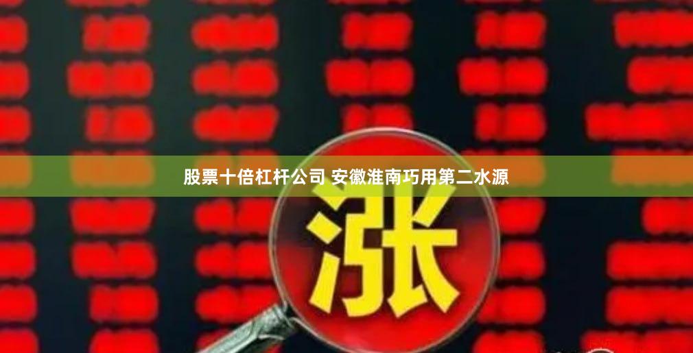 股票十倍杠杆公司 安徽淮南巧用第二水源