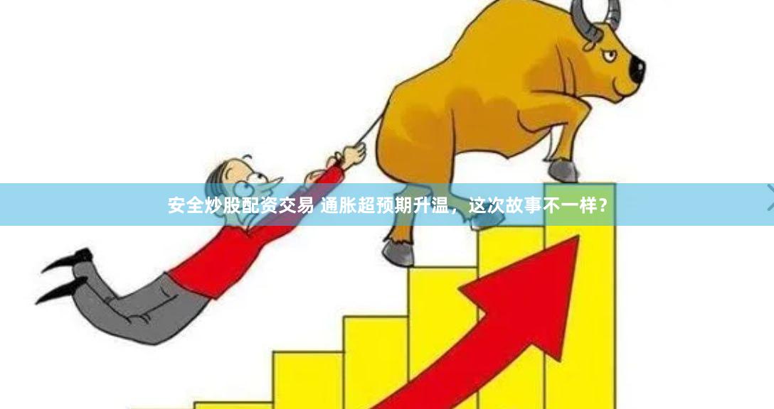 安全炒股配资交易 通胀超预期升温，这次故事不一样？