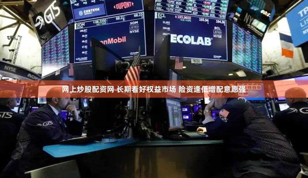 网上炒股配资网 长期看好权益市场 险资逢低增配意愿强