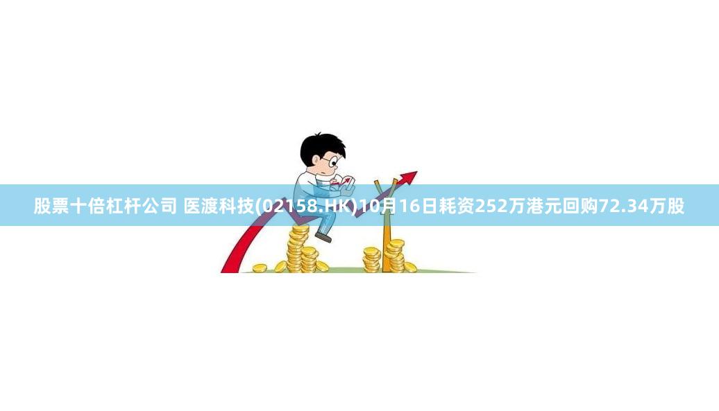 股票十倍杠杆公司 医渡科技(02158.HK)10月16日耗资252万港元回购72.34万股