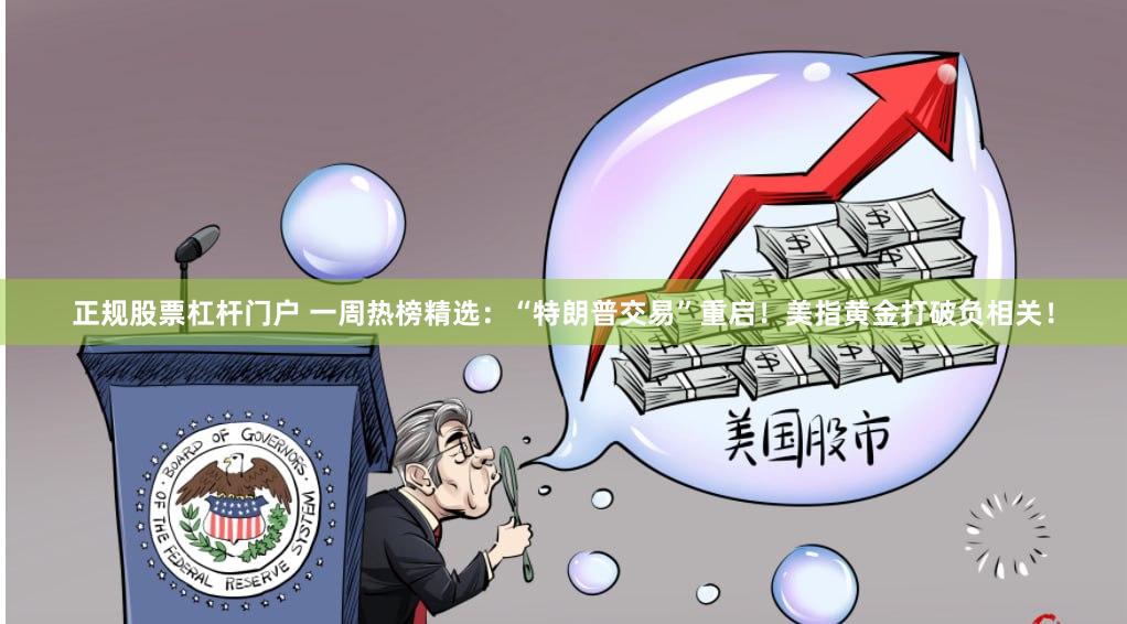 正规股票杠杆门户 一周热榜精选：“特朗普交易”重启！美指黄金打破负相关！