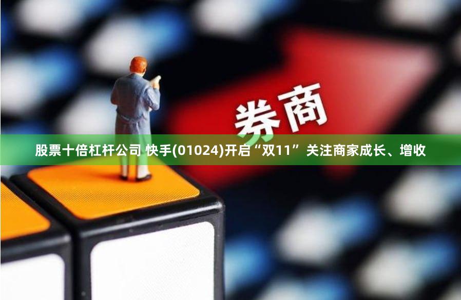 股票十倍杠杆公司 快手(01024)开启“双11” 关注商家成长、增收