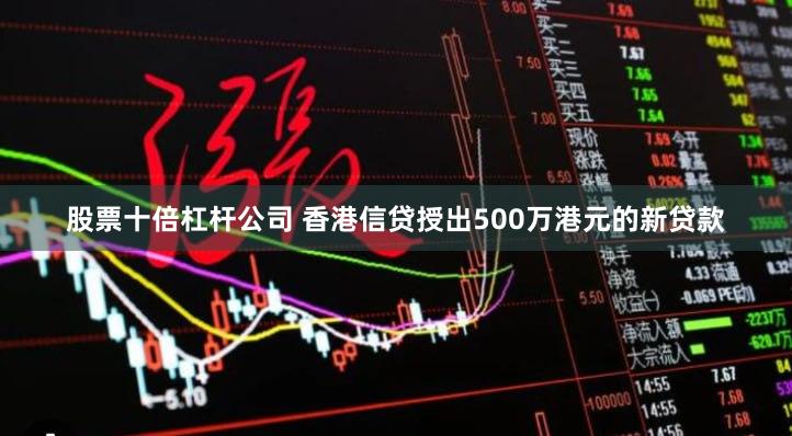 股票十倍杠杆公司 香港信贷授出500万港元的新贷款