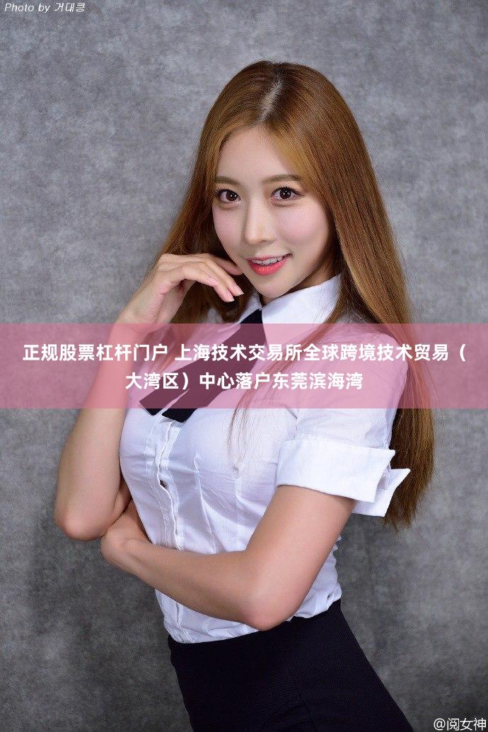 正规股票杠杆门户 上海技术交易所全球跨境技术贸易（大湾区）中心落户东莞滨海湾