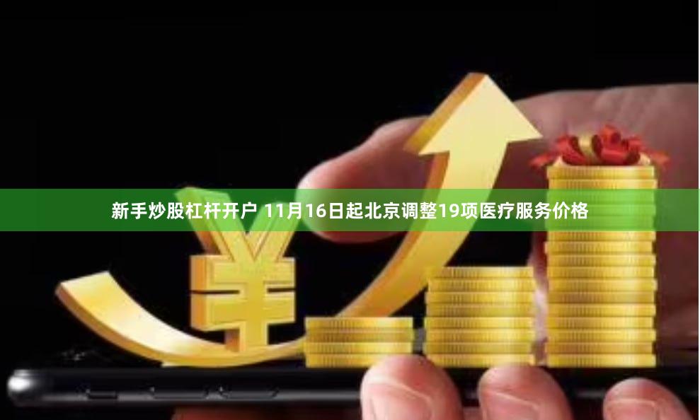 新手炒股杠杆开户 11月16日起北京调整19项医疗服务价格